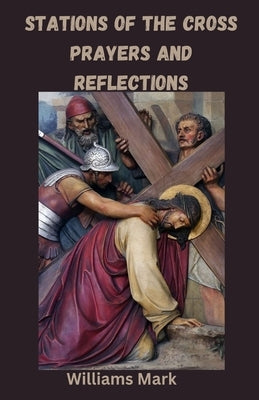 Stations of the Cross Prayers and Reflections: Journeying Through Sorrow and Salvation by Mark, Williams