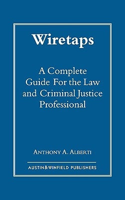 Wiretaps: A Complete Guide for the Law and Criminal Justice Professional by Alberti, Anthony