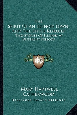 The Spirit Of An Illinois Town; And The Little Renault: Two Stories Of Illinois At Different Periods by Catherwood, Mary Hartwell