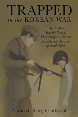 Trapped in the Korean War: My Family's True life Story of Their Struggle to Survive North Korea's Invasion of South Korea by Frankland, Youngsil Song