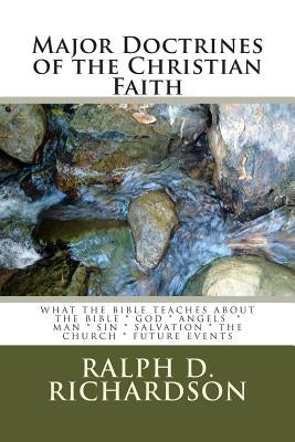 Major Doctrines of the Christian Faith: What The Bible Teaches About * The Bible * God * Angels * Man * Sin * Salvation * The Church * Future Events by Richardson, Ralph D.