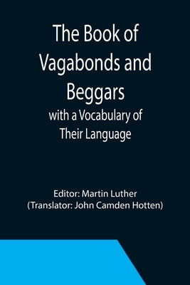 The Book of Vagabonds and Beggars, with a Vocabulary of Their Language by Luther, Martin