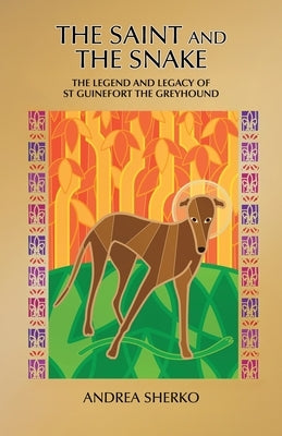 The Saint and the Snake: The Legend and Legacy of St Guinefort the Greyhound by Sherko, Andrea