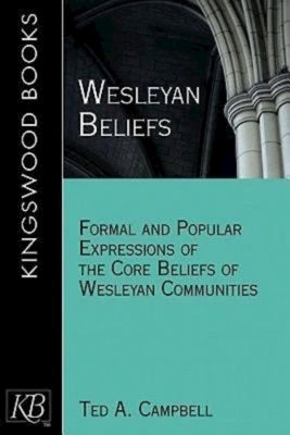 Wesleyan Beliefs: Formal and Popular Expressions of the Core Beliefs of Wesleyan Communities by Campbell, Ted a.