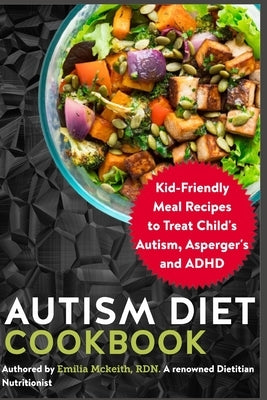 Autism Diet Cookbook: Kid-Friendly Meal Recipes to Treat Child's Autism, Asperger's and ADHD by McKeith Rdn, Emilia