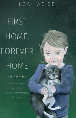 First Home, Forever Home: How to Start and Run a Shelter Intervention Program by Bruckman, Nicole