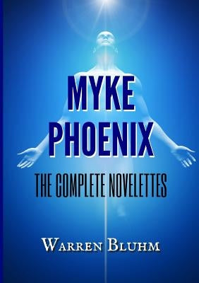 Myke Phoenix - The Complete Novelettes by Bluhm, Warren