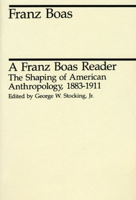 A Franz Boas Reader: The Shaping of American Anthropology, 1883-1911 by Boas, Franz