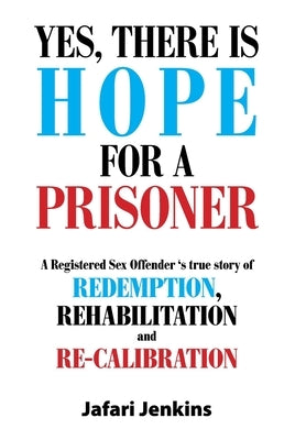 Yes, There Is Hope for a Prisoner: A Registered Sex Offender 'S True Story of Redemption, Rehabilitation and Re-Calibration by Jenkins, Jafari