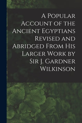 A Popular Account of the Ancient Egyptians Revised and Abridged From His Larger Work by Sir J. Gardner Wilkinson by Anonymous
