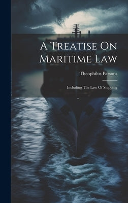 A Treatise On Maritime Law: Including The Law Of Shipping by Parsons, Theophilus