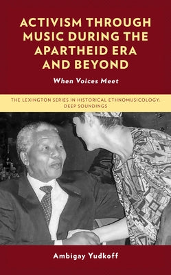 Activism through Music during the Apartheid Era and Beyond: When Voices Meet by Yudkoff, Ambigay