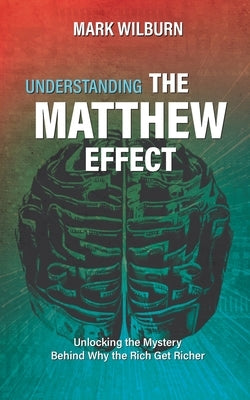 Understanding the Matthew Effect: Unlocking the Mystery Behind Why the Rich Get Richer by Wilburn, Mark