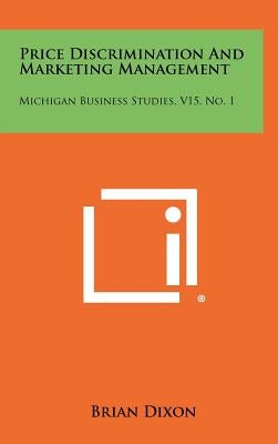 Price Discrimination And Marketing Management: Michigan Business Studies, V15, No. 1 by Dixon, Brian