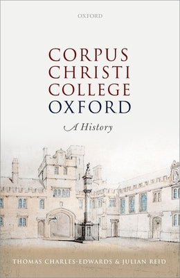 Corpus Christi College, Oxford: A History by Charles-Edwards, Thomas