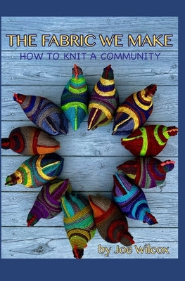 The Fabric We Make: How to Knit a Community by Wilcox, Joseph