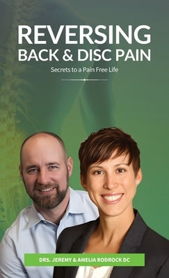 Reversing Back & Disc Pain: Secrets To A Pain-Free Life by Rodrock D. C., Jeremy