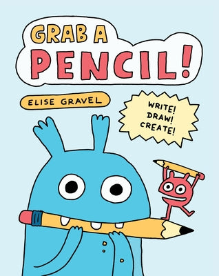 Grab a Pencil!: Write, Draw, Create by Gravel, Elise
