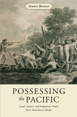 Possessing the Pacific: Land, Settlers, and Indigenous People from Australia to Alaska by Banner, Stuart