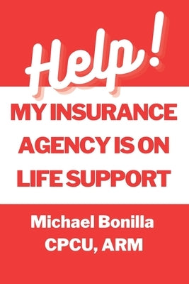 Help! My Insurance Agency is on Life Support by Bonilla, Michael
