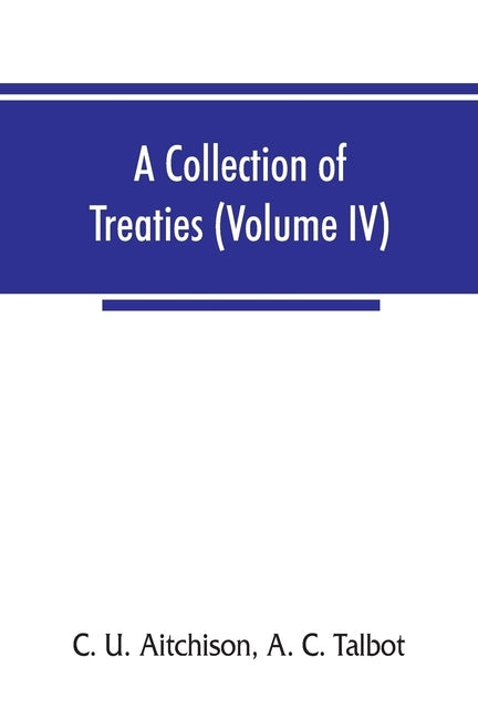 A collection of treaties, engagements, and sunnuds relating to India and neighbouring countries (Volume IV) by U. Aitchison, C.