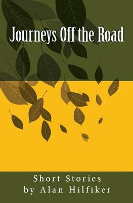 Journeys Off the Road: Short Stories by Alan Hilfiker by Hilfiker, Alan