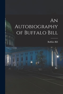 An Autobiography of Buffalo Bill by Bill, Buffalo