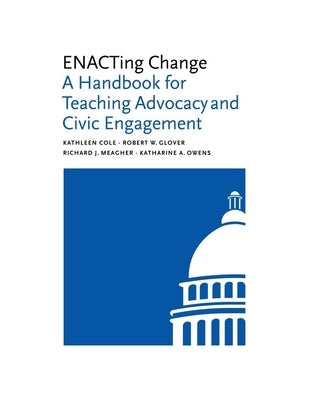 Enacting Change: A Handbook for Teaching Advocacy and Civic Engagement by Cole, Kathleen