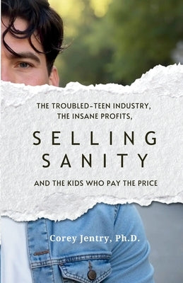 Selling Sanity: The Troubled-Teen Industry, the Insane Profits, and the Kids Who Pay the Price by Jentry, Corey