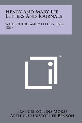 Henry and Mary Lee, Letters and Journals: With Other Family Letters, 1802-1860 by Morse, Francis Rollins
