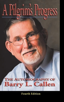 A Prilgrim's Progress: The Autobiography of BARRY L. CALLEN, FOURTH EDITION by Callen, Barry L.