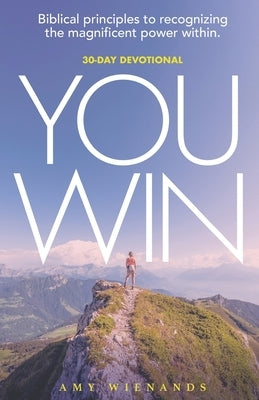 YOU WIN A 30 Day Devotional: Biblical Principles to Recognizing the Magnificent Power Within by Wienands, Amy
