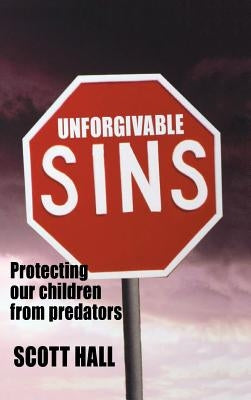 Unforgivable Sins: Prottecting Our Children from Predators (Ending Child Abuse) by Hall, Scott