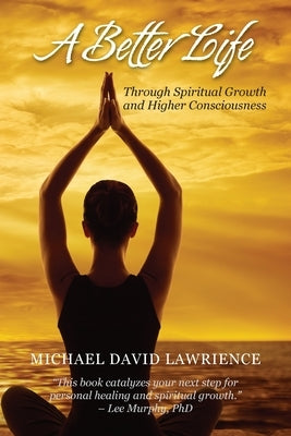 A Better Life Through Spiritual Growth and Consciousness by Lawrience, Michael David