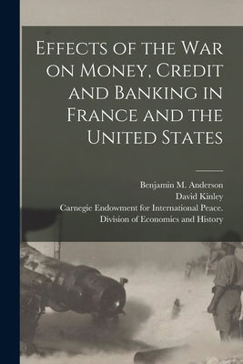 Effects of the War on Money, Credit and Banking in France and the United States [microform] by Anderson, Benjamin M. (Benjamin McAle