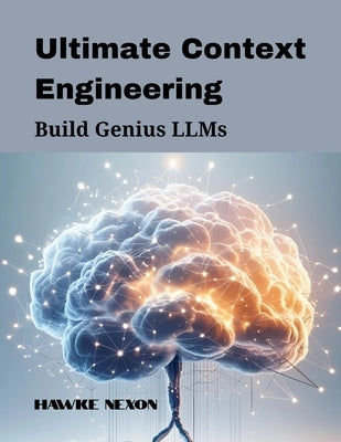 Ultimate Context Engineering: Build Genius LLMs by Nexon, Hawke