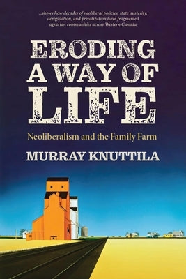 Eroding a Way of Life: Neoliberalism and the Family Farm by Knuttila, Murray