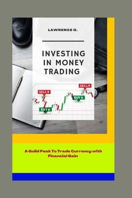 Investing in Money Trading: A Guild peak to trade currency with financial gain by O, Lawrence