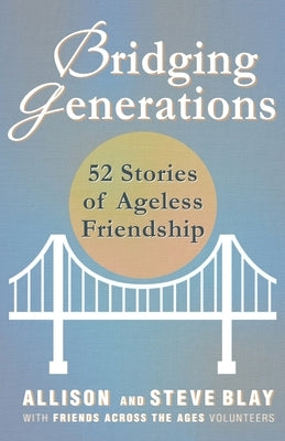 Bridging Generations: 52 Stories of Ageless Friendship by Blay, Steve