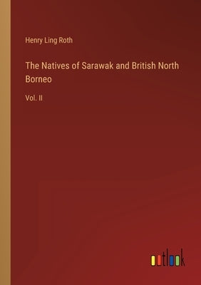 The Natives of Sarawak and British North Borneo: Vol. II by Roth, Henry Ling