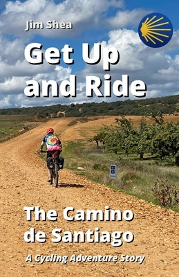 Get Up and Ride: The Camino de Santiago - A Cycling Adventure Story by Shea, Jim