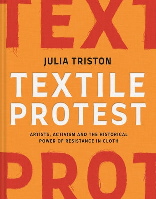 Textile Protest: Artists, Activism, and the Historical Power of Resistance in Cloth by Triston, Julia