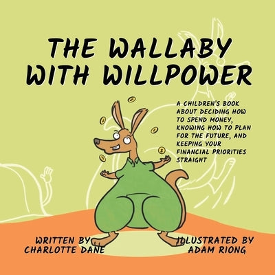 The Wallaby with Willpower: A Children's Book About Deciding How To Spend Money, Knowing How To Plan For The Future, And Keeping Your Financial Priori by Dane, Charlotte