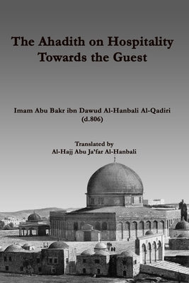 The Ahadith on Hospitality towards the Guest: by Imam Abu Bakr ibn Dawud Al-Qadiri Al-Hanbali by Al-Hanbali, Al-Hajj Abu Ja`far
