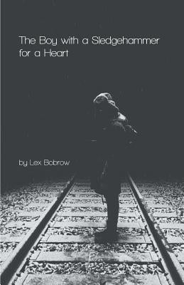 The Boy with a Sledgehammer for a Heart by Bobrow, Lex