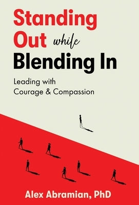 Standing Out, While Blending In: Leading with Courage & Compassion by Abramian, Alex
