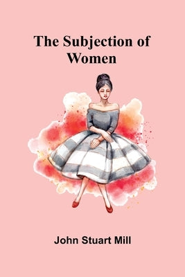 The Subjection of Women by Stuart Mill, John