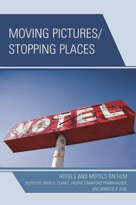 Moving Pictures/Stopping Places: Hotels and Motels on Film by Clarke, David B.