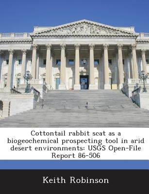 Cottontail rabbit scat as a biogeochemical prospecting tool in arid desert environments: USGS Open-File Report 86-506 by Robinson, Keith