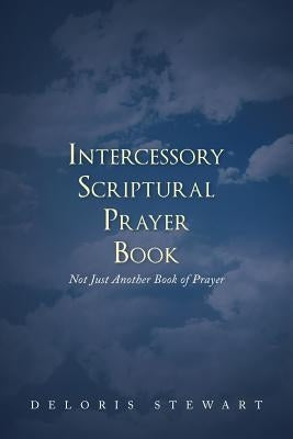 Intercessory Scriptural Prayer Book: Not Just Another Book of Prayer by Stewart, Deloris